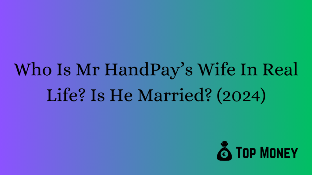 Who Is Mr HandPay’s Wife In Real Life? Is He Married? (2024) - Top Money