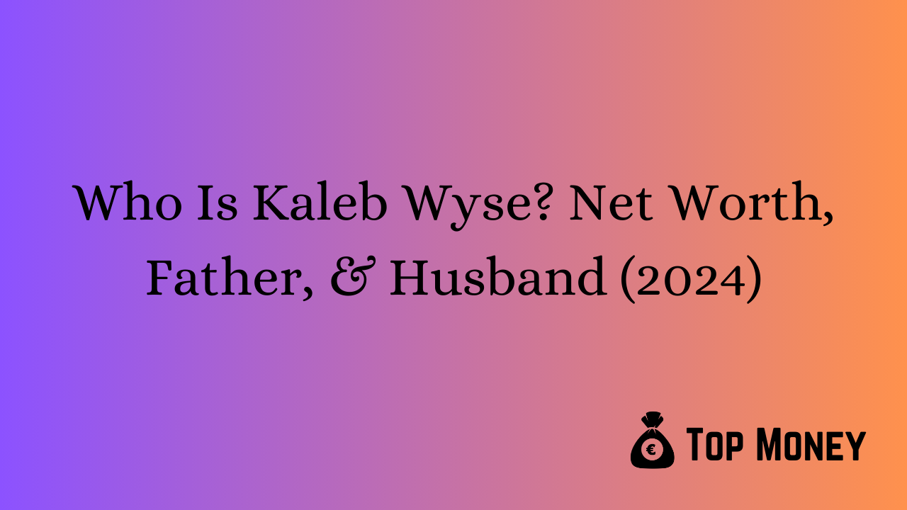 Who Is Kaleb Wyse? Net Worth, Father, & Husband (2024) Top Money